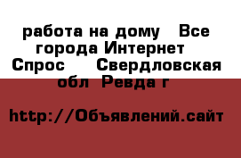 работа на дому - Все города Интернет » Спрос   . Свердловская обл.,Ревда г.